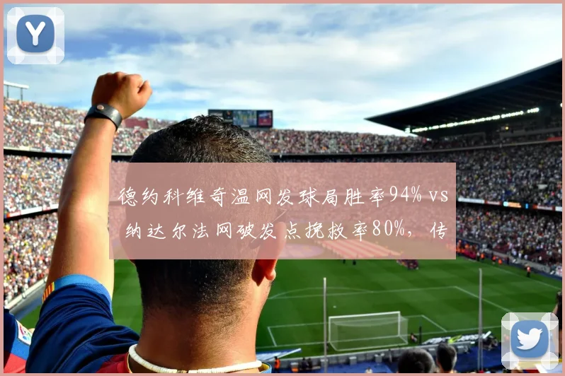 德约科维奇温网发球局胜率94% vs 纳达尔法网破发点挽救率80%，传奇专长数据对比
