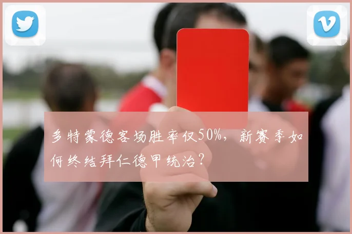 多特蒙德客场胜率仅50%，新赛季如何终结拜仁德甲统治？