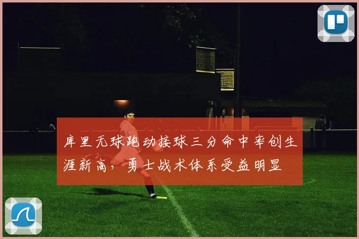 库里无球跑动接球三分命中率创生涯新高，勇士战术体系受益明显