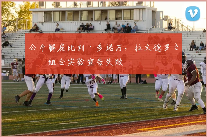 公牛解雇比利·多诺万，拉文德罗赞组合实验宣告失败