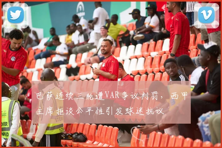 巴萨连续三轮遭VAR争议判罚，西甲主席拒谈公平性引发球迷抗议